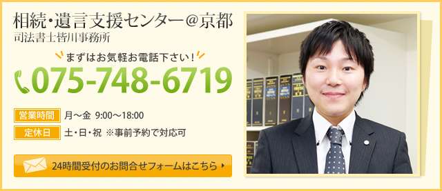 相続・遺言支援センター@京都 司法書士皆川事務所 まずはお気軽にお電話ください！ 電話番号075-748-6719 24時間受付のお問い合わせフォームはこちら